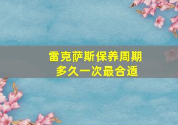 雷克萨斯保养周期 多久一次最合适